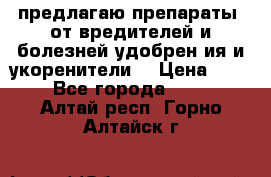 предлагаю препараты  от вредителей и болезней,удобрен6ия и укоренители. › Цена ­ 300 - Все города  »    . Алтай респ.,Горно-Алтайск г.